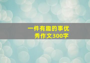 一件有趣的事优秀作文300字