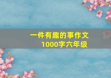 一件有趣的事作文1000字六年级