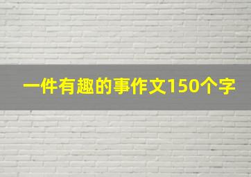 一件有趣的事作文150个字