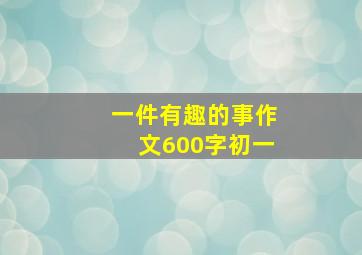 一件有趣的事作文600字初一