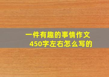 一件有趣的事情作文450字左右怎么写的