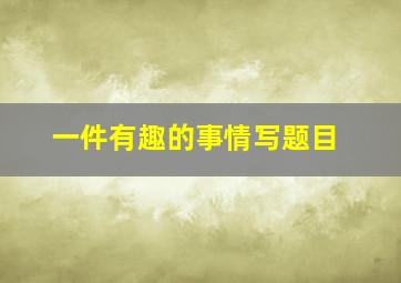 一件有趣的事情写题目