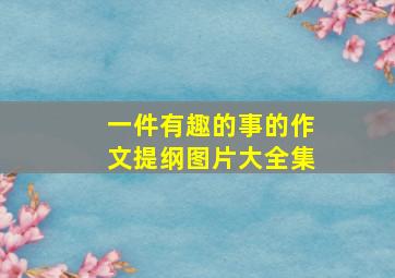 一件有趣的事的作文提纲图片大全集