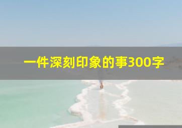 一件深刻印象的事300字