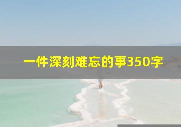 一件深刻难忘的事350字