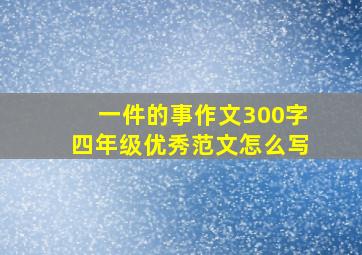 一件的事作文300字四年级优秀范文怎么写