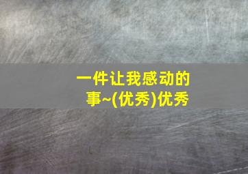 一件让我感动的事~(优秀)优秀