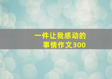 一件让我感动的事情作文300