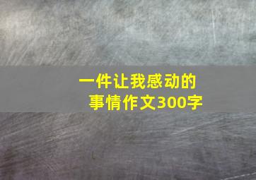 一件让我感动的事情作文300字