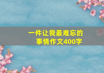 一件让我最难忘的事情作文400字