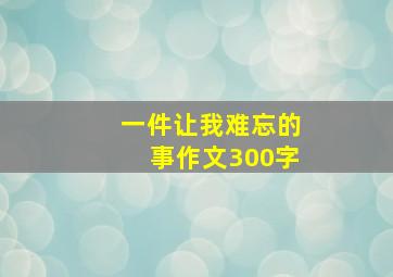 一件让我难忘的事作文300字