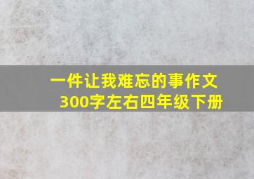 一件让我难忘的事作文300字左右四年级下册