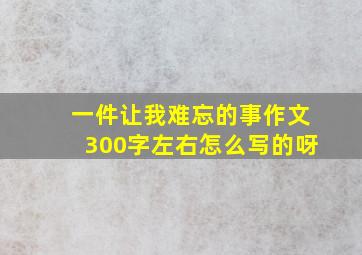 一件让我难忘的事作文300字左右怎么写的呀