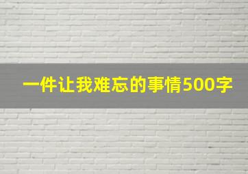 一件让我难忘的事情500字