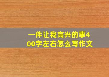 一件让我高兴的事400字左右怎么写作文