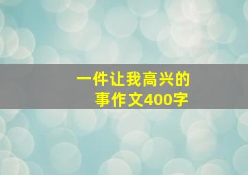 一件让我高兴的事作文400字