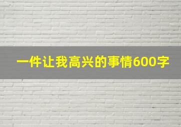 一件让我高兴的事情600字