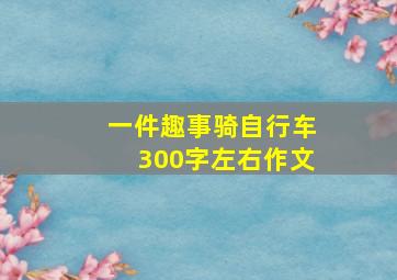 一件趣事骑自行车300字左右作文