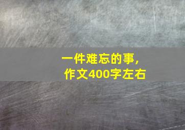 一件难忘的事,作文400字左右