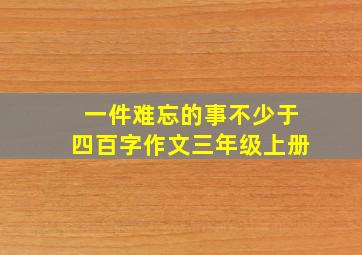 一件难忘的事不少于四百字作文三年级上册