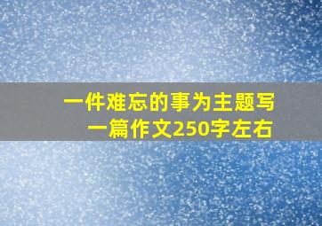 一件难忘的事为主题写一篇作文250字左右