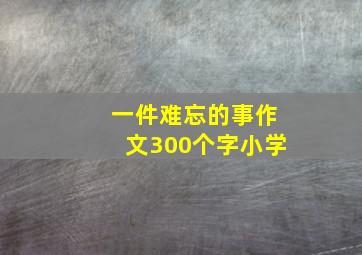 一件难忘的事作文300个字小学