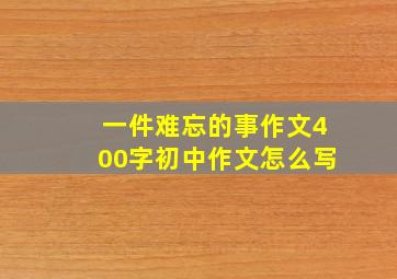 一件难忘的事作文400字初中作文怎么写