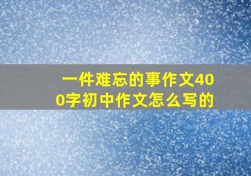 一件难忘的事作文400字初中作文怎么写的