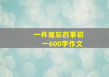 一件难忘的事初一600字作文