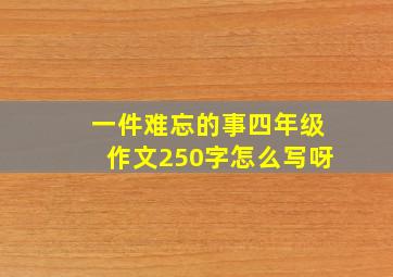 一件难忘的事四年级作文250字怎么写呀