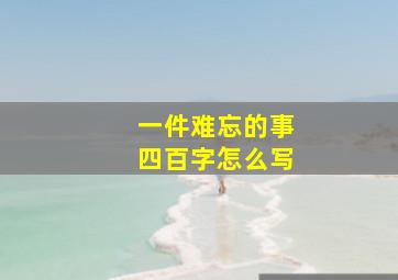 一件难忘的事四百字怎么写