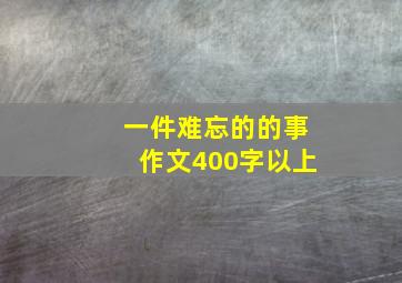 一件难忘的的事作文400字以上