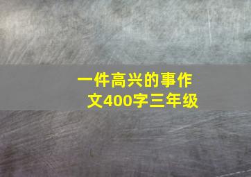 一件高兴的事作文400字三年级