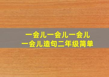 一会儿一会儿一会儿一会儿造句二年级简单