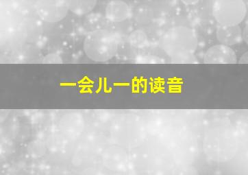 一会儿一的读音