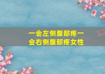 一会左侧腹部疼一会右侧腹部疼女性