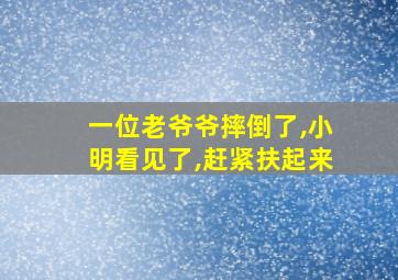 一位老爷爷摔倒了,小明看见了,赶紧扶起来