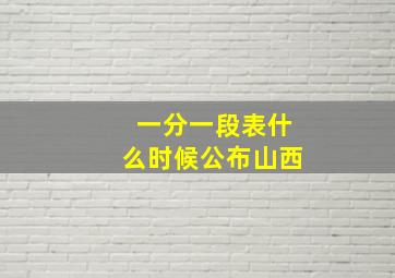 一分一段表什么时候公布山西