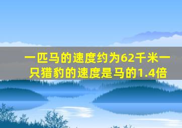 一匹马的速度约为62千米一只猎豹的速度是马的1.4倍