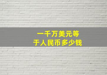 一千万美元等于人民币多少钱