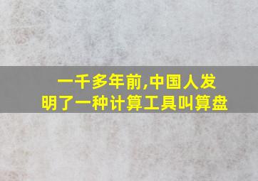 一千多年前,中国人发明了一种计算工具叫算盘