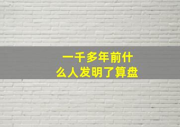 一千多年前什么人发明了算盘