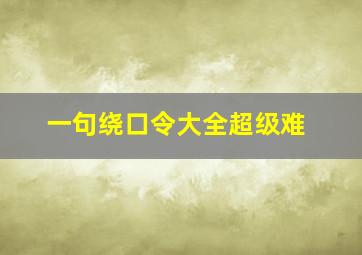 一句绕口令大全超级难