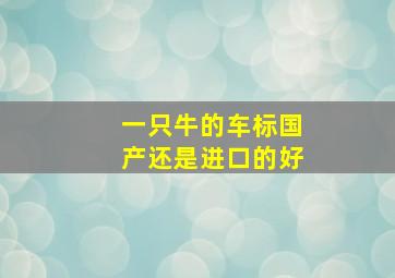 一只牛的车标国产还是进口的好