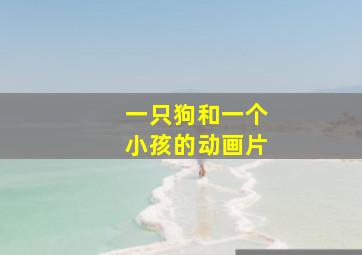 一只狗和一个小孩的动画片