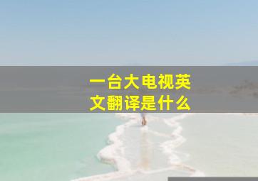 一台大电视英文翻译是什么