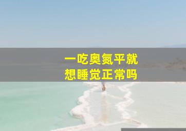 一吃奥氮平就想睡觉正常吗