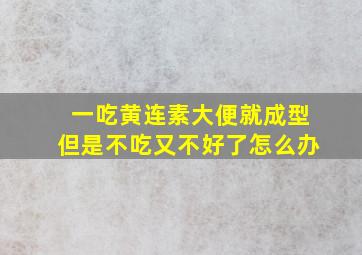 一吃黄连素大便就成型但是不吃又不好了怎么办