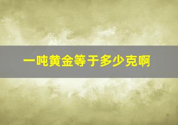 一吨黄金等于多少克啊