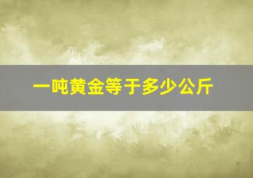 一吨黄金等于多少公斤